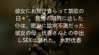 彼女にお预け食らって禁欲の日々―。 我慢の限界に达した仆は、密かに欲求不満だった彼女の母・优香さんとの中出しSEXに溺れた。 水野优香