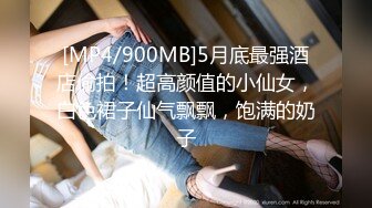 [MP4/900MB]5月底最强酒店偷拍！超高颜值的小仙女，白色裙子仙气飘飘，饱满的奶子