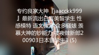 专约良家大神『jaacckk999』最新流出白富美留学生 性感模特 语文教师 众多骚婊 羡慕大神的钞能力 夜夜做新郎200903日本留学生3 (5)