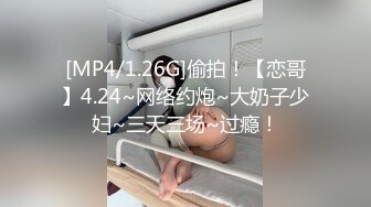 [MP4/1.26G]偷拍！【恋哥】4.24~网络约炮~大奶子少妇~三天三场~过瘾！