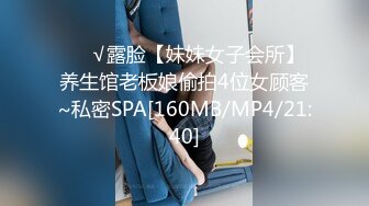 ❤️√露脸【妹妹女子会所】养生馆老板娘偷拍4位女顾客~私密SPA[160MB/MP4/21:40]