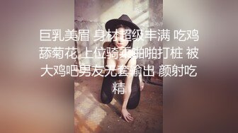 巨乳美眉 身材超级丰满 吃鸡舔菊花 上位骑乘啪啪打桩 被大鸡吧男友无套输出 颜射吃精