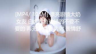 [MP4/ 303M] 漂亮眼镜大奶女友 白虎鲍鱼被舔的不要不要的 再无套输出 内射 表情舒坦