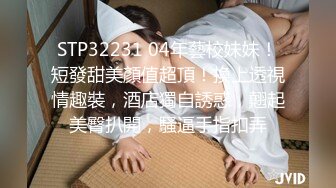 STP32231 04年藝校妹妹！短發甜美顏值超頂！換上透視情趣裝，酒店獨自誘惑，翹起美臀扒開，騷逼手指扣弄