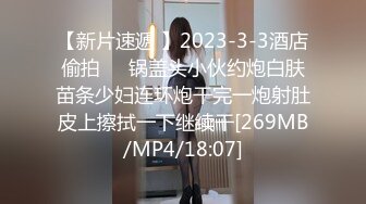 【新片速遞 】2023-3-3酒店偷拍❤️锅盖头小伙约炮白肤苗条少妇连环炮干完一炮射肚皮上擦拭一下继续干[269MB/MP4/18:07]