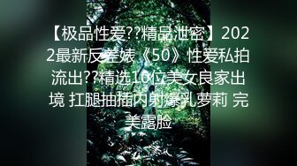 【极品性爱??精品泄密】2022最新反差婊《50》性爱私拍流出??精选10位美女良家出境 扛腿抽插内射爆乳萝莉 完美露脸