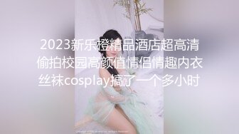 2023新乐橙精品酒店超高清偷拍校园高颜值情侣情趣内衣丝袜cosplay搞了一个多小时