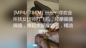 [MP4/ 784M] 卅卅丶寻欢会所找女技师打飞机，按摩摸摸搞搞，撩起衣服摸奶子，精油撸射