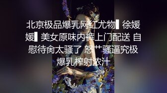 北京极品爆乳网红尤物▌徐媛媛▌美女原味内裤上门配送 自慰待肏太骚了 怒艹骚逼究极爆乳榨射浓汁