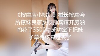 《按摩店小粉灯》村长按摩会所撩妹良家女技师宾馆开房啪啪花了3500块成功拿下把妹子草得眩晕过去了