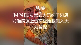 [MP4]短发黑衣大奶妹子酒店啪啪摸逼上位骑坐抬腿侧入大力猛操