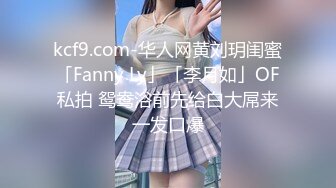 kcf9.com-华人网黄刘玥闺蜜「Fanny Ly」「李月如」OF私拍 鸳鸯浴前先给白大屌来一发口爆