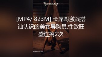 [MP4/ 823M] 长屌哥激战搭讪认识的美女导购员,性欲旺盛连搞2次