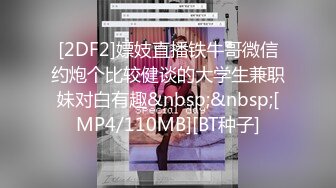 [2DF2]嫖妓直播铁牛哥微信约炮个比较健谈的大学生兼职妹对白有趣&nbsp;&nbsp;[MP4/110MB][BT种子]