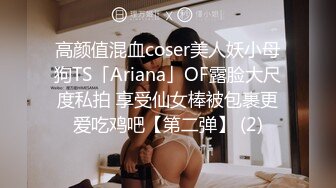 高颜值混血coser美人妖小母狗TS「Ariana」OF露脸大尺度私拍 享受仙女棒被包裹更爱吃鸡吧【第二弹】 (2)