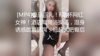 [MP4]极品巨乳！F罩杯网红女神！酒店鸳鸯浴操逼，湿身诱惑跪着舔屌，翘起大肥臀后入