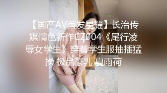 【国产AV首发星耀】长治传媒情色新作CZ004《尾行凌辱女学生》穿着学生服抽插猛操 极品豪乳 夏雨荷