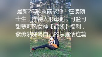 最新2024重磅核弹！在读硕士生，推特人形母狗，可盐可甜萝莉风女神【鹤酱】福利，紫薇啪啪喝自己的尿骚话连篇 (5)