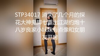 STP34017 消失了几个月的探花大神鬼脚七重出江湖约炮十八岁良家小妹妹有点像和女朋友开房