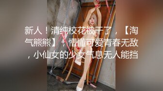 新人！清纯校花被干了，【淘气熊熊】，懵懂可爱青春无敌，小仙女的少女气息无人能挡