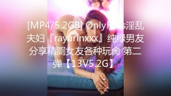 [MP4/5.2GB] OnlyFans淫乱夫妇『rayarinxxx』纯绿男友分享精厕女友各种玩肏 第二弹【13V5.2G】