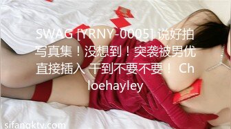 SWAG [YRNY-0005] 说好拍写真集！没想到！突袭被男优直接插入 干到不要不要！ Chloehayley