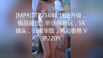 [MP4]STP25681 玩法升级，极品骚货，听话随意玩，5K镜头，分毫毕现，精彩香艳 VIP2209