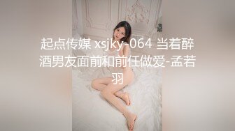 起点传媒 xsjky-064 当着醉酒男友面前和前任做爱-孟若羽