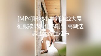 [MP4]粉嫩小萝莉迎战大屌 征服欲满满狂暴输出 高潮迭起让她终生难忘