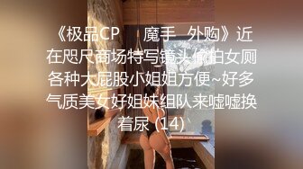 《极品CP☀️魔手☛外购》近在咫尺商场特写镜头偸拍女厕各种大屁股小姐姐方便~好多气质美女好姐妹组队来嘘嘘换着尿 (14)