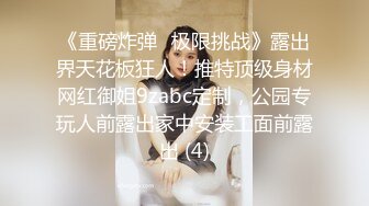 《重磅炸弹✅极限挑战》露出界天花板狂人！推特顶级身材网红御姐9zabc定制，公园专玩人前露出家中安装工面前露出 (4)