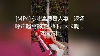 [MP4]专注高质量人妻，返场呼声超高的美少妇，大长腿，风情万种