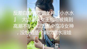 反差白富美御姐女神『小水水』✿大奶潮吹女王约炮被搞到高潮不断，以为是个高冷女神，没想到是个潮吹喷水淫娃