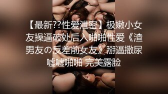 【最新??性爱泄密】极嫩小女友操逼破处后入啪啪性爱《渣男友の反差前女友》掰逼撒尿嘘嘘啪啪 完美露脸