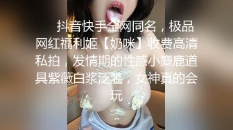 ❤️抖音快手全网同名，极品网红福利姬【奶咪】收费高清私拍，发情期的性感小麋鹿道具紫薇白浆泛滥，女神真的会玩