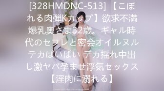 [328HMDNC-513] 【こぼれる肉弾Kカップ】欲求不満爆乳奥さま32歳。ギャル時代のセフレと密会オイルヌルテカぱいぱい デカ揺れ中出し激ヤバ孕ませ浮気セックス【淫肉に溺れる】