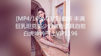 [MP4/109M]3/13最新 丰满巨乳坦克美少妇露脸道具自慰白虎呻吟不止VIP1196