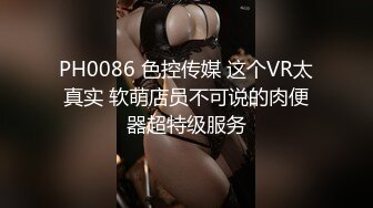 PH0086 色控传媒 这个VR太真实 软萌店员不可说的肉便器超特级服务