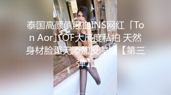 泰国高颜值混血INS网红「Ton Aor」OF大尺度私拍 天然身材脸蛋无添加反差婊【第三弹】