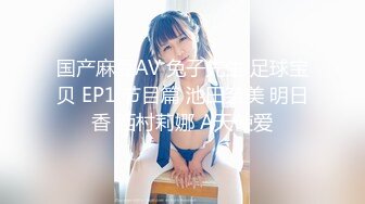 国产麻豆AV 兔子先生 足球宝贝 EP1 节目篇 池田奈美 明日香 西村莉娜 A天使爱