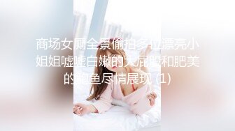 商场女厕全景偷拍多位漂亮小姐姐嘘嘘白嫩的大屁股和肥美的鲍鱼尽情展现 (1)