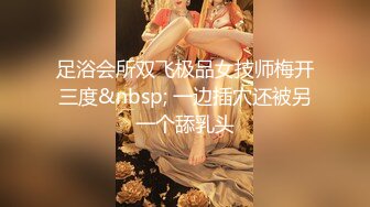 足浴会所双飞极品女技师梅开三度&nbsp; 一边插穴还被另一个舔乳头