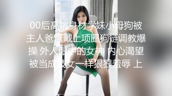 00后高挑身材学妹小母狗被主人爸爸戴上项圈狗链调教爆操 外人眼中的女神 内心渴望被当成妓女一样狠狠羞辱 上