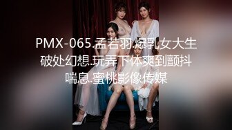 PMX-065.孟若羽.爆乳女大生破处幻想.玩弄下体爽到颤抖喘息.蜜桃影像传媒