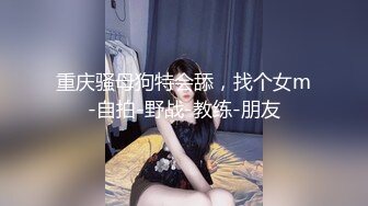 重庆骚母狗特会舔，找个女m-自拍-野战-教练-朋友