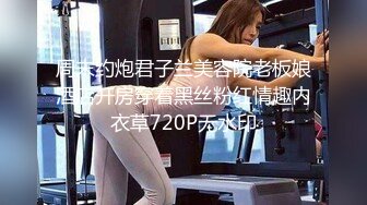 周末约炮君子兰美容院老板娘酒店开房穿着黑丝粉红情趣内衣草720P无水印