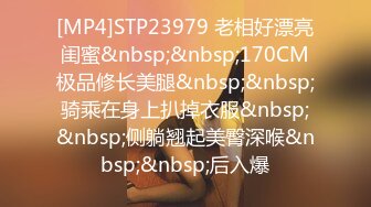 [MP4]STP23979 老相好漂亮闺蜜&nbsp;&nbsp;170CM极品修长美腿&nbsp;&nbsp;骑乘在身上扒掉衣服&nbsp;&nbsp;侧躺翘起美臀深喉&nbsp;&nbsp;后入爆