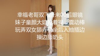 幸福老哥双飞新来00后眼镜妹子童颜大奶轮着操，震动棒玩弄双女舔弄骑坐后入抽插边操边舔奶头