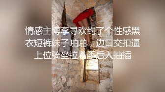 情感主博李寻欢约了个性感黑衣短裤妹子啪啪，边口交扣逼上位骑坐拉着手后入抽插