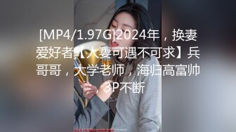 [MP4/1.97G]2024年，换妻爱好者【人妻可遇不可求】兵哥哥，大学老师，海归高富帅，3P不断